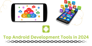 The Top Android Development Tools in 2024